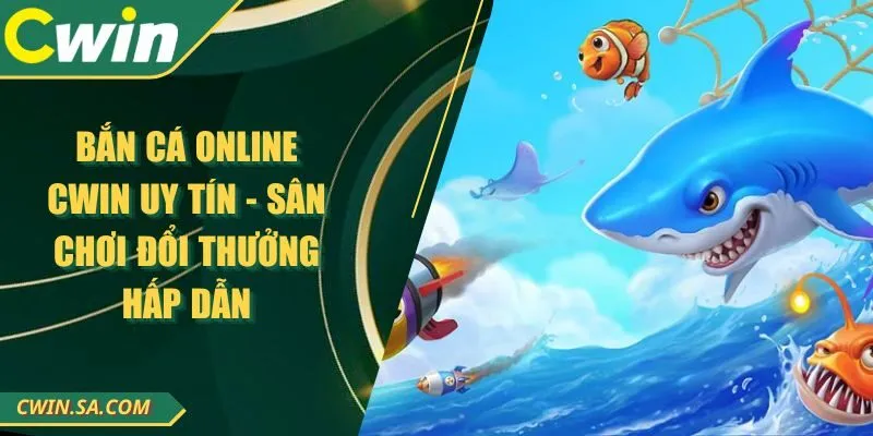 Bắn Cá Online CWIN Uy Tín - Sân Chơi Đổi Thưởng Hấp Dẫn