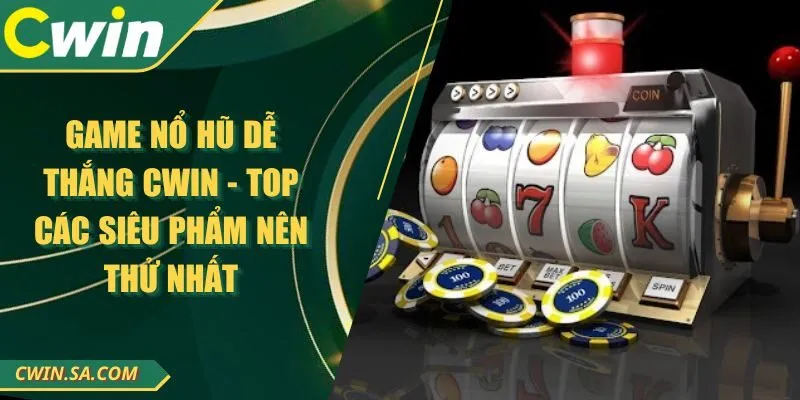 Game Nổ Hũ Dễ Thắng CWIN - Top Các Siêu Phẩm Nên Thử Nhất